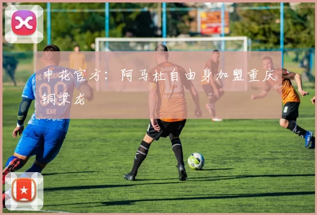 申花官方：阿马杜自由身加盟重庆铜梁龙