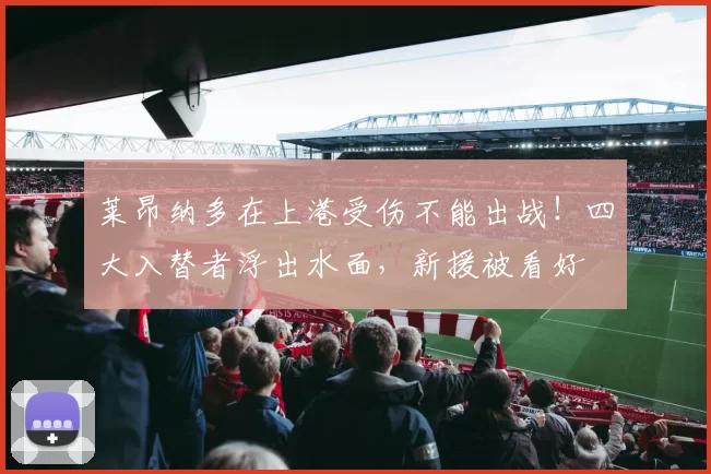 莱昂纳多在上港受伤不能出战！四大入替者浮出水面，新援被看好
