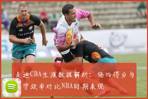 麦迪CBA生涯数据解析：场均得分与防守效率对比NBA时期表现