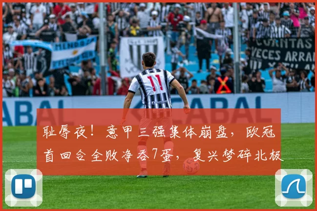 耻辱夜！意甲三强集体崩盘，欧冠首回合全败净吞7蛋，复兴梦碎北极圈_国米_那不勒斯_多特蒙德