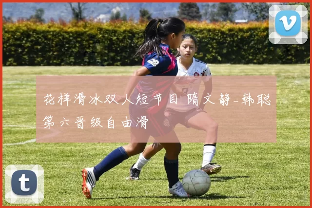 花样滑冰双人短节目 隋文静_韩聪第六晋级自由滑