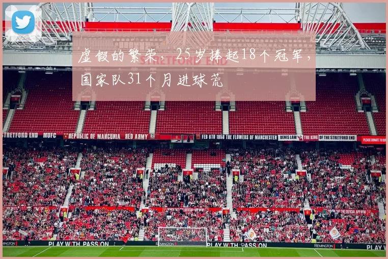 虚假的繁荣，25岁捧起18个冠军，国家队31个月进球荒
