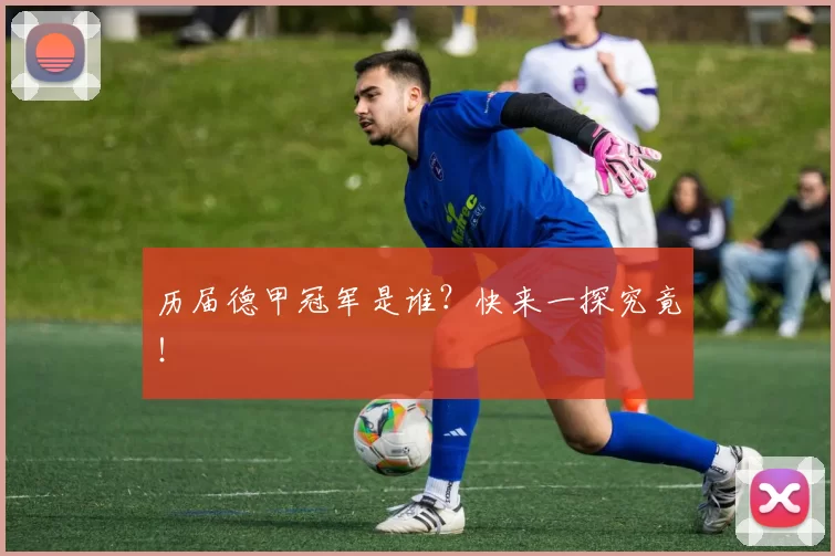历届德甲冠军是谁？快来一探究竟！