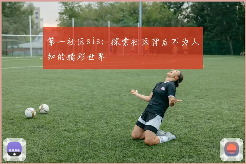 第一社区sis：探索社区背后不为人知的精彩世界