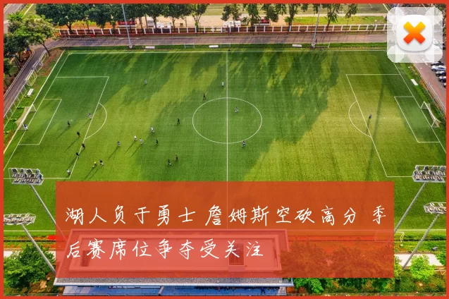 湖人负于勇士 詹姆斯空砍高分 季后赛席位争夺受关注