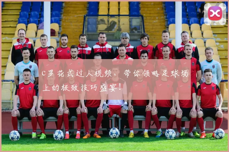 c罗花式过人视频，带你领略足球场上的极致技巧盛宴！