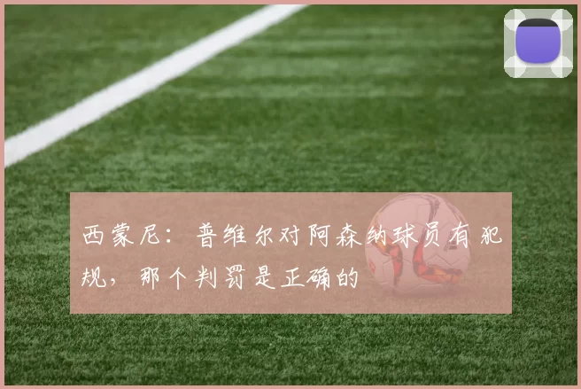 西蒙尼：普维尔对阿森纳球员有犯规，那个判罚是正确的