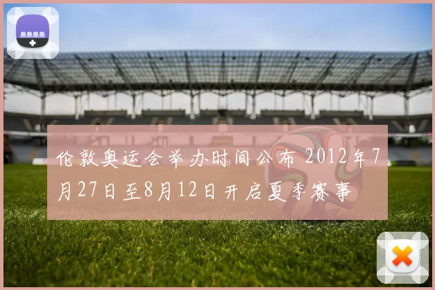伦敦奥运会举办时间公布 2012年7月27日至8月12日开启夏季赛事