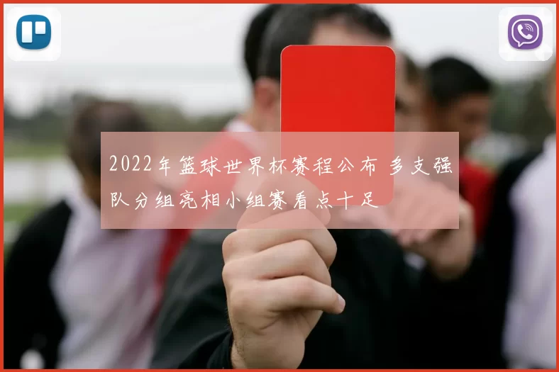 2022年篮球世界杯赛程公布 多支强队分组亮相小组赛看点十足
