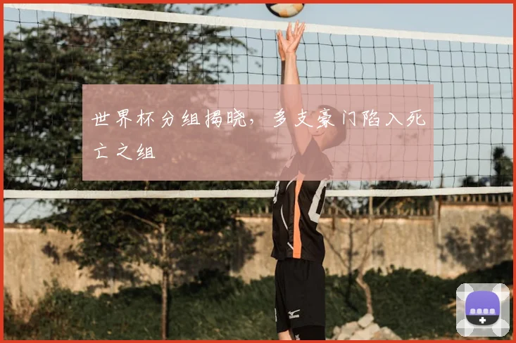 世界杯分组揭晓,多支豪门陷入死亡之组