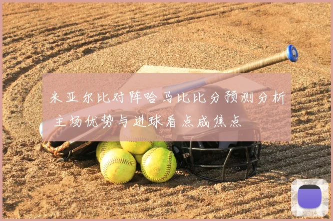 米亚尔比对阵哈马比比分预测分析 主场优势与进球看点成焦点
