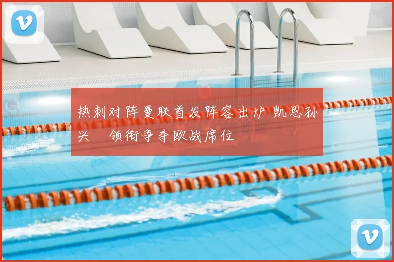 热刺对阵曼联首发阵容出炉 凯恩孙兴慜领衔争夺欧战席位