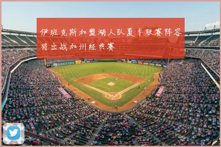 伊班克斯加盟湖人队夏季联赛阵容将出战加州经典赛