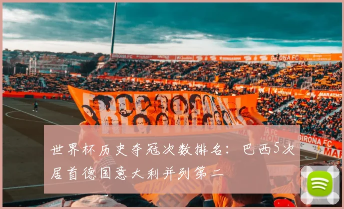 世界杯历史夺冠次数排名：巴西5次居首德国意大利并列第二