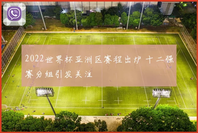2022世界杯亚洲区赛程出炉 十二强赛分组引发关注