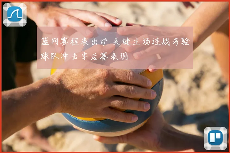篮网赛程表出炉 关键主场连战考验球队冲击季后赛表现