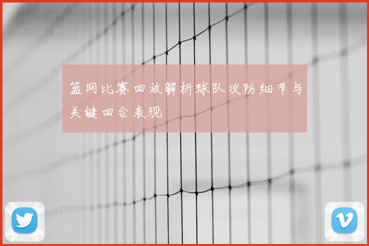 篮网比赛回放解析球队攻防细节与关键回合表现