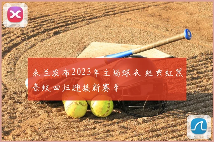 米兰发布2023年主场球衣 经典红黑条纹回归迎接新赛季