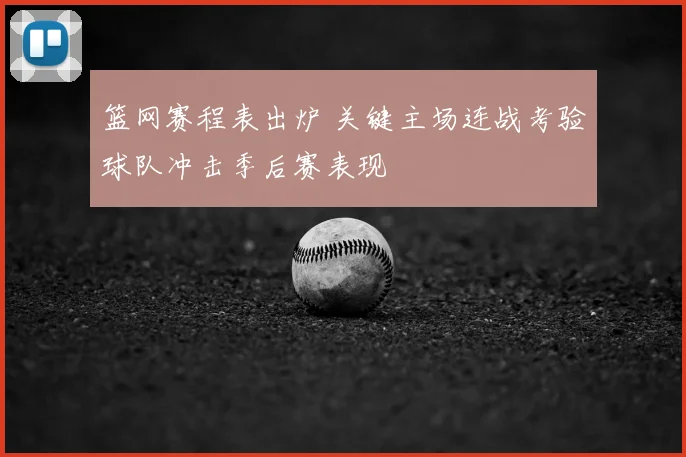 篮网赛程表出炉 关键主场连战考验球队冲击季后赛表现