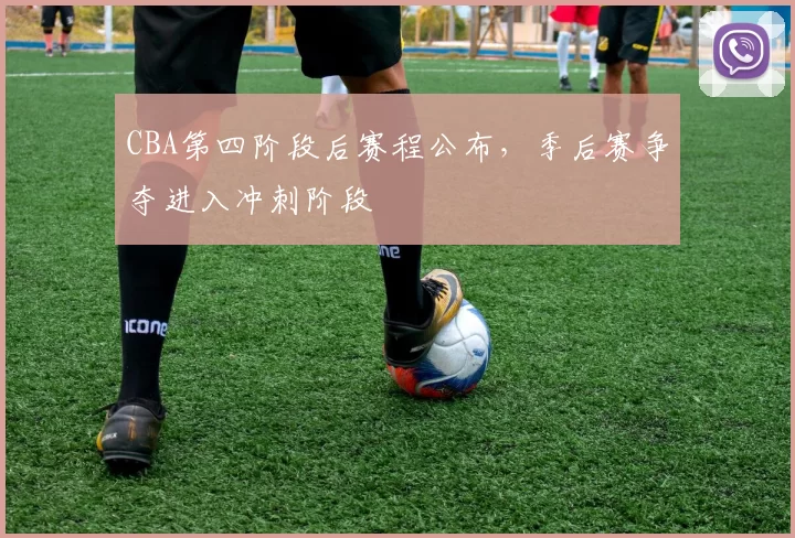 CBA第四阶段后赛程公布，季后赛争夺进入冲刺阶段