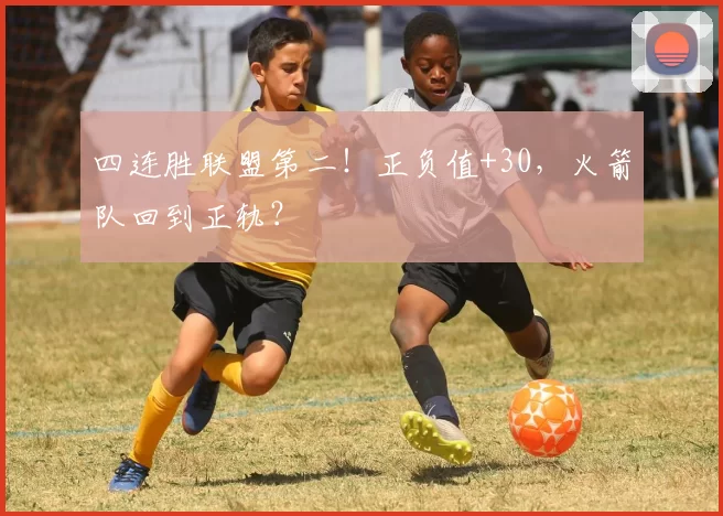 四连胜联盟第二!正负值+30,火箭队回到正轨?