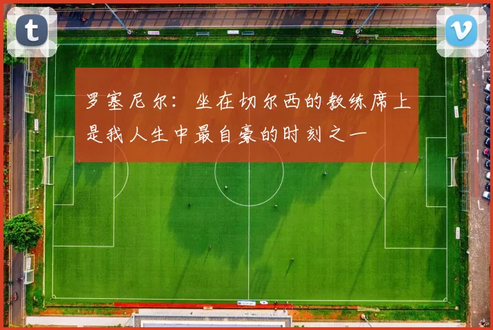 罗塞尼尔：坐在切尔西的教练席上是我人生中最自豪的时刻之一