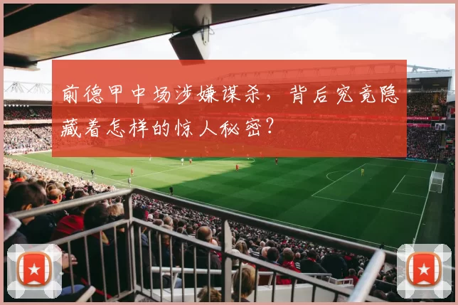 前德甲中场涉嫌谋杀,背后究竟隐藏着怎样的惊人秘密?