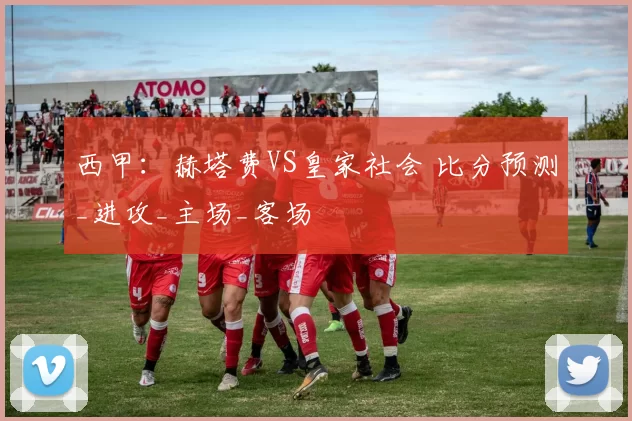 西甲：赫塔费VS皇家社会 比分预测_进攻_主场_客场
