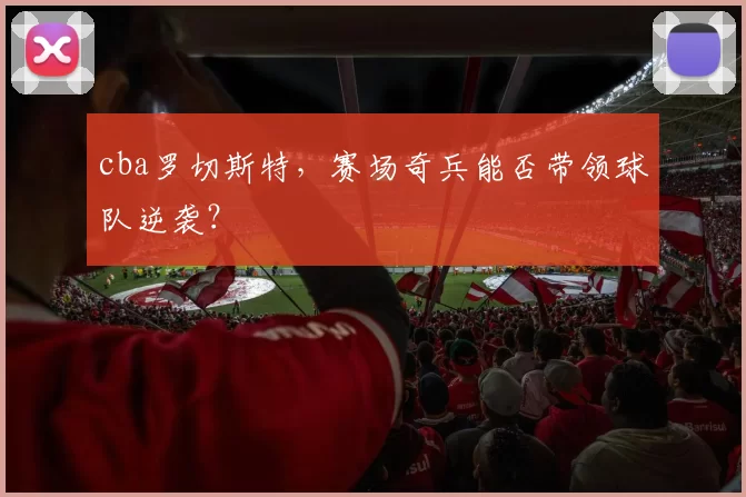 cba罗切斯特，赛场奇兵能否带领球队逆袭？