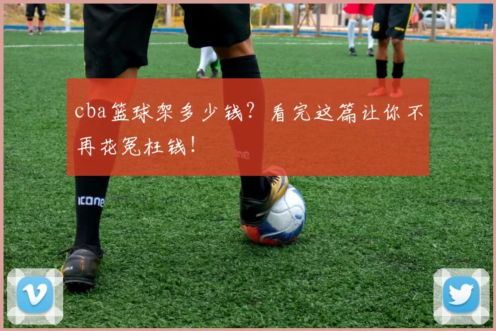 cba篮球架多少钱？看完这篇让你不再花冤枉钱！