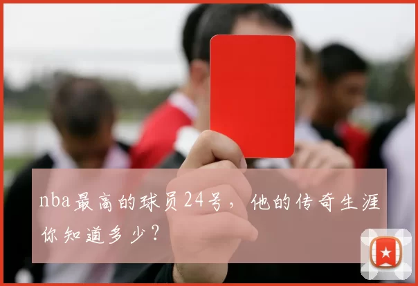 nba最高的球员24号，他的传奇生涯你知道多少？