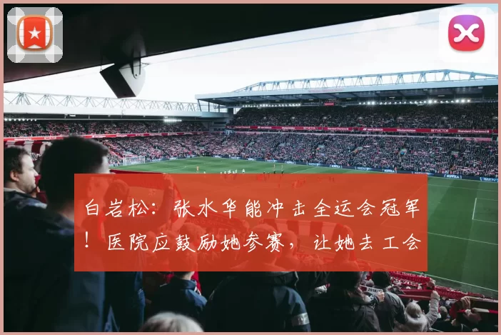 白岩松:张水华能冲击全运会冠军!医院应鼓励她参赛,让她去工会