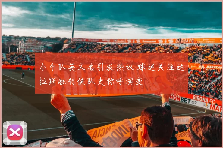 小牛队英文名引发热议 球迷关注达拉斯独行侠队史称呼演变
