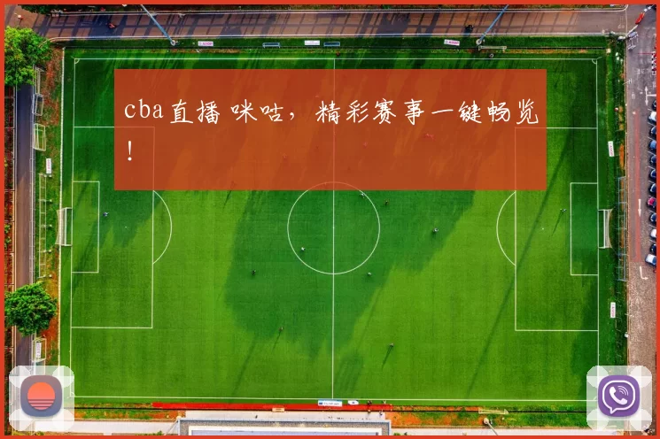cba直播 咪咕，精彩赛事一键畅览！