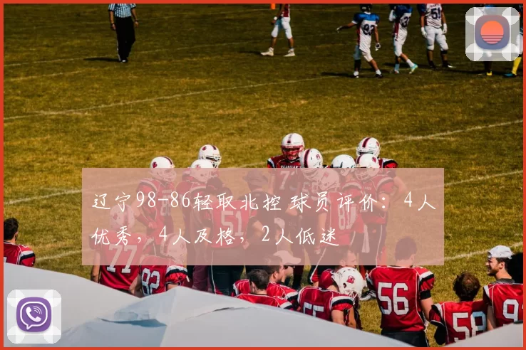 辽宁98-86轻取北控 球员评价：4人优秀，4人及格，2人低迷